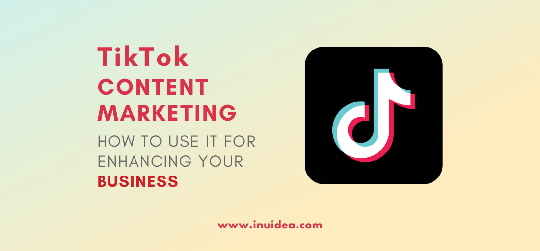 TikTok Content Marketing: How To Use It For Enhancing Your Business